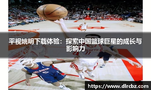 平视姚明下载体验：探索中国篮球巨星的成长与影响力