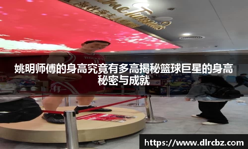 姚明师傅的身高究竟有多高揭秘篮球巨星的身高秘密与成就