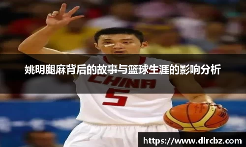姚明腿麻背后的故事与篮球生涯的影响分析