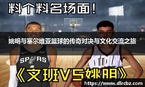 姚明与塞尔维亚篮球的传奇对决与文化交流之旅