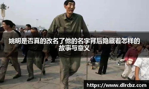 姚明是否真的改名了他的名字背后隐藏着怎样的故事与意义