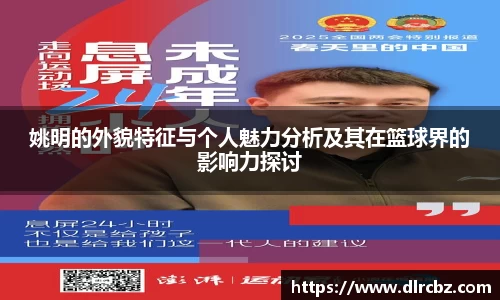 姚明的外貌特征与个人魅力分析及其在篮球界的影响力探讨