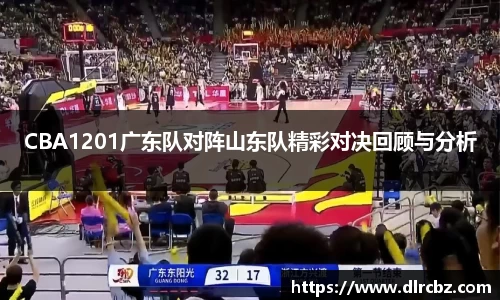 ballbet贝博CBA1201广东队对阵山东队精彩对决回顾与分析