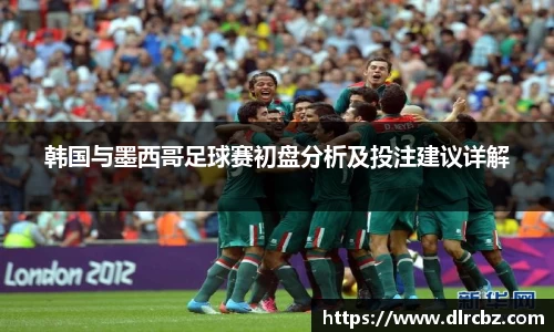 ballbet贝博韩国与墨西哥足球赛初盘分析及投注建议详解