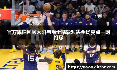 ballbet贝博官方集锦回顾太阳与爵士精彩对决全场亮点一网打尽