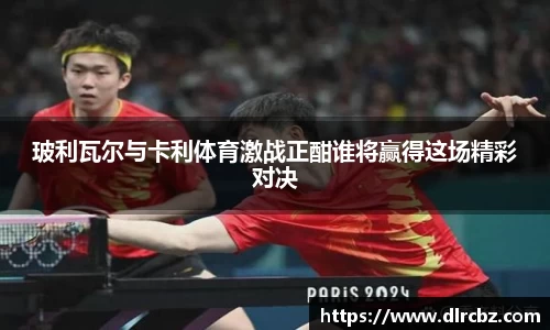 ballbet贝博玻利瓦尔与卡利体育激战正酣谁将赢得这场精彩对决